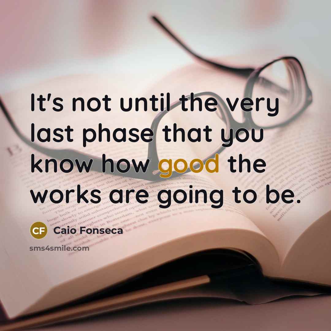 “It's not until the very last phase that you know how good the works are going to be.” quote by Caio Fonseca