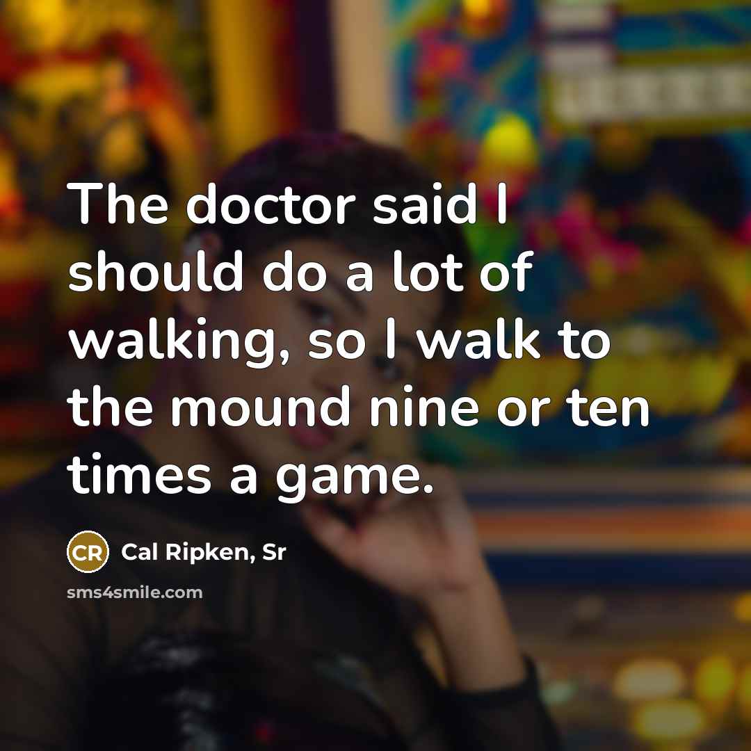 “The doctor said I should do a lot of walking,…” quote by Cal Ripken, Sr
