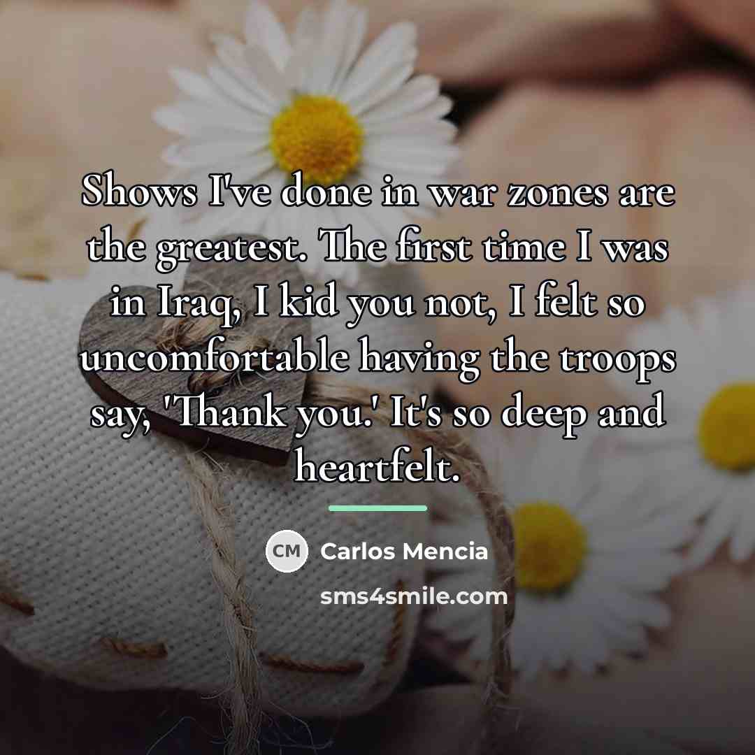 “Shows I've done in war zones are the greatest. The…” quote by Carlos Mencia
