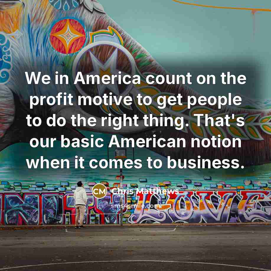 “We in America count on the profit motive to get…” quote by Chris Matthews