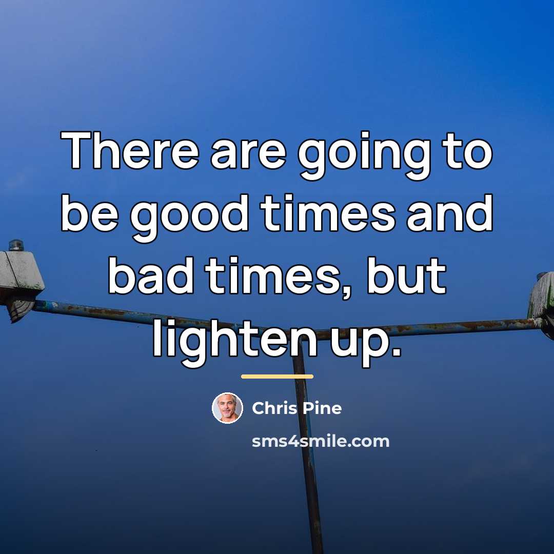 “There are going to be good times and bad times,…” quote by Chris Pine