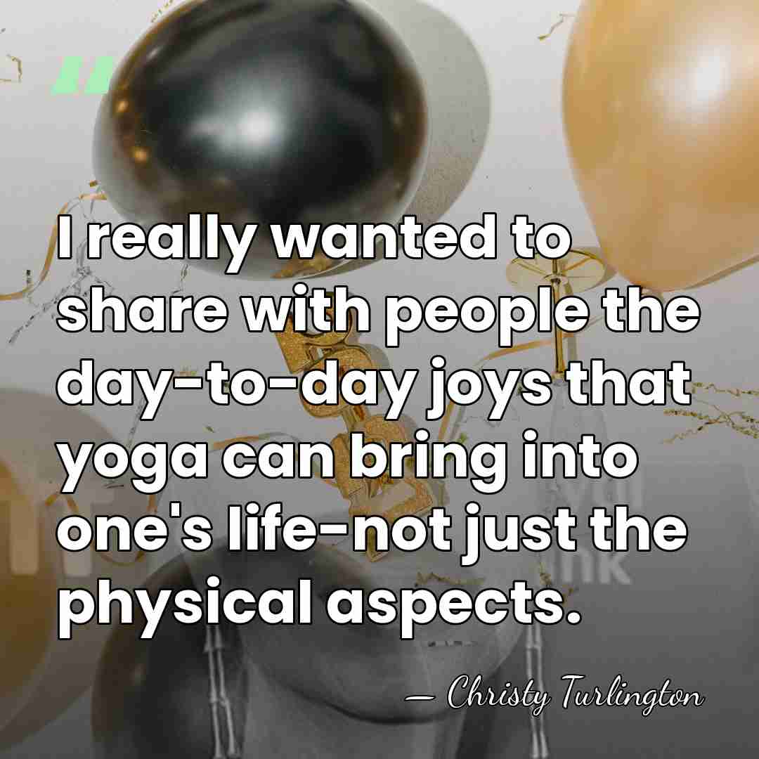 I really wanted to share with people the day-to-day joys that yoga&hellip; - Christy Turlington