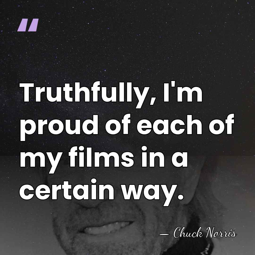 Truthfully, I'm proud of each of my films in a certain way. - Chuck Norris