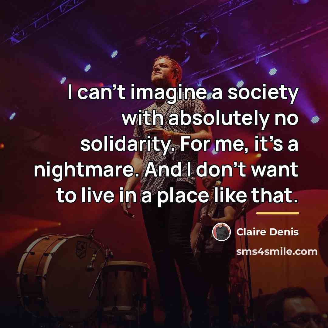 “I can't imagine a society with absolutely no solidarity. For…” quote by Claire Denis