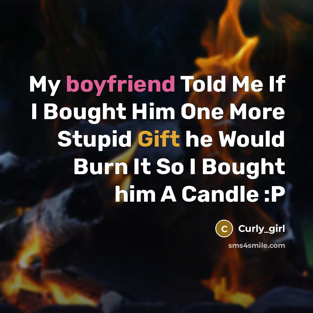 “My boyfriend Told Me If I Bought Him One More Stupid Gift he Would Burn It So I Bought him A Candle :P” quote by Curly_girl