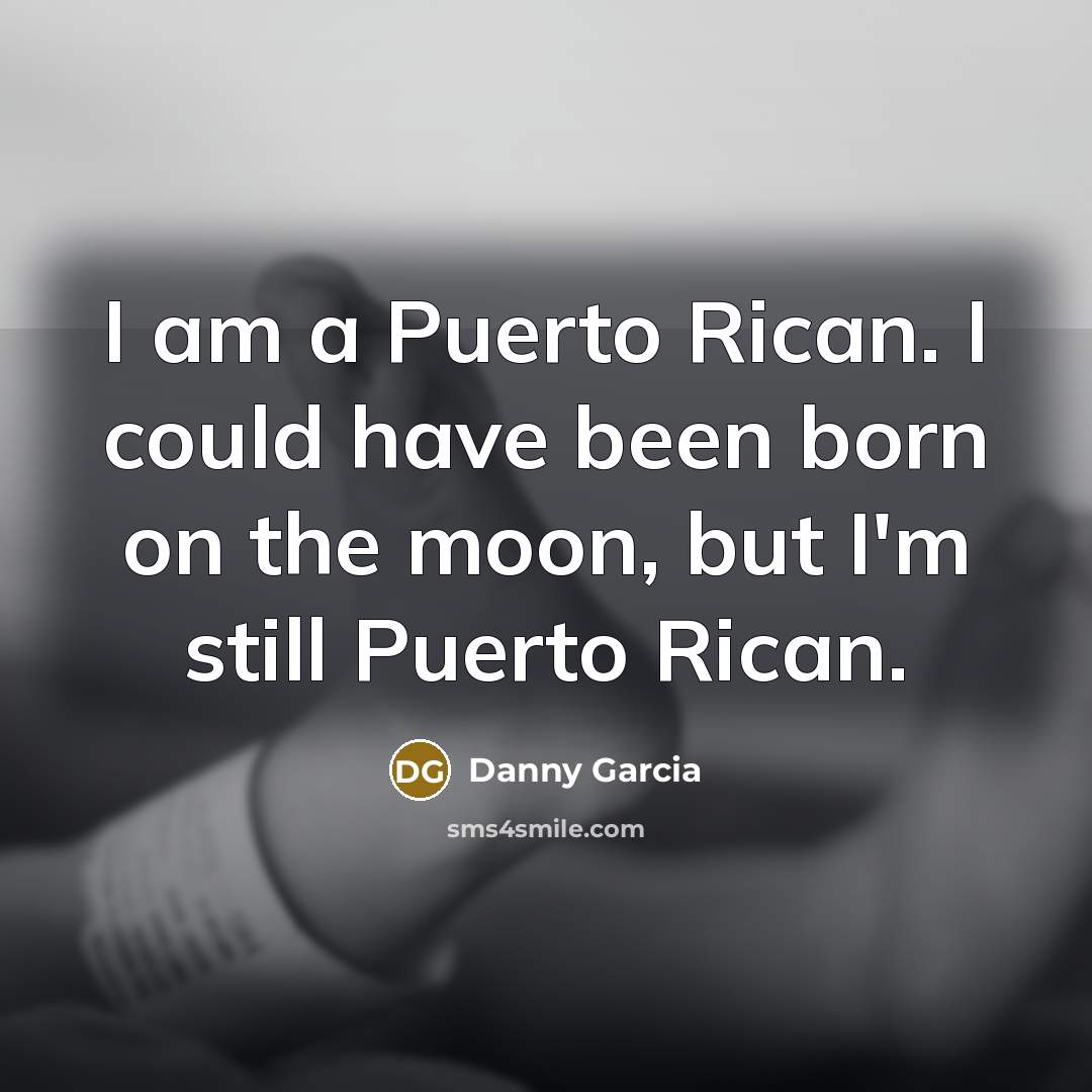 “I am a Puerto Rican. I could have been born…” quote by Danny Garcia