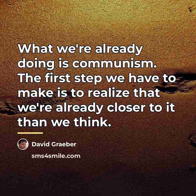 “What we're already doing is communism. The first step we…” quote by David Graeber
