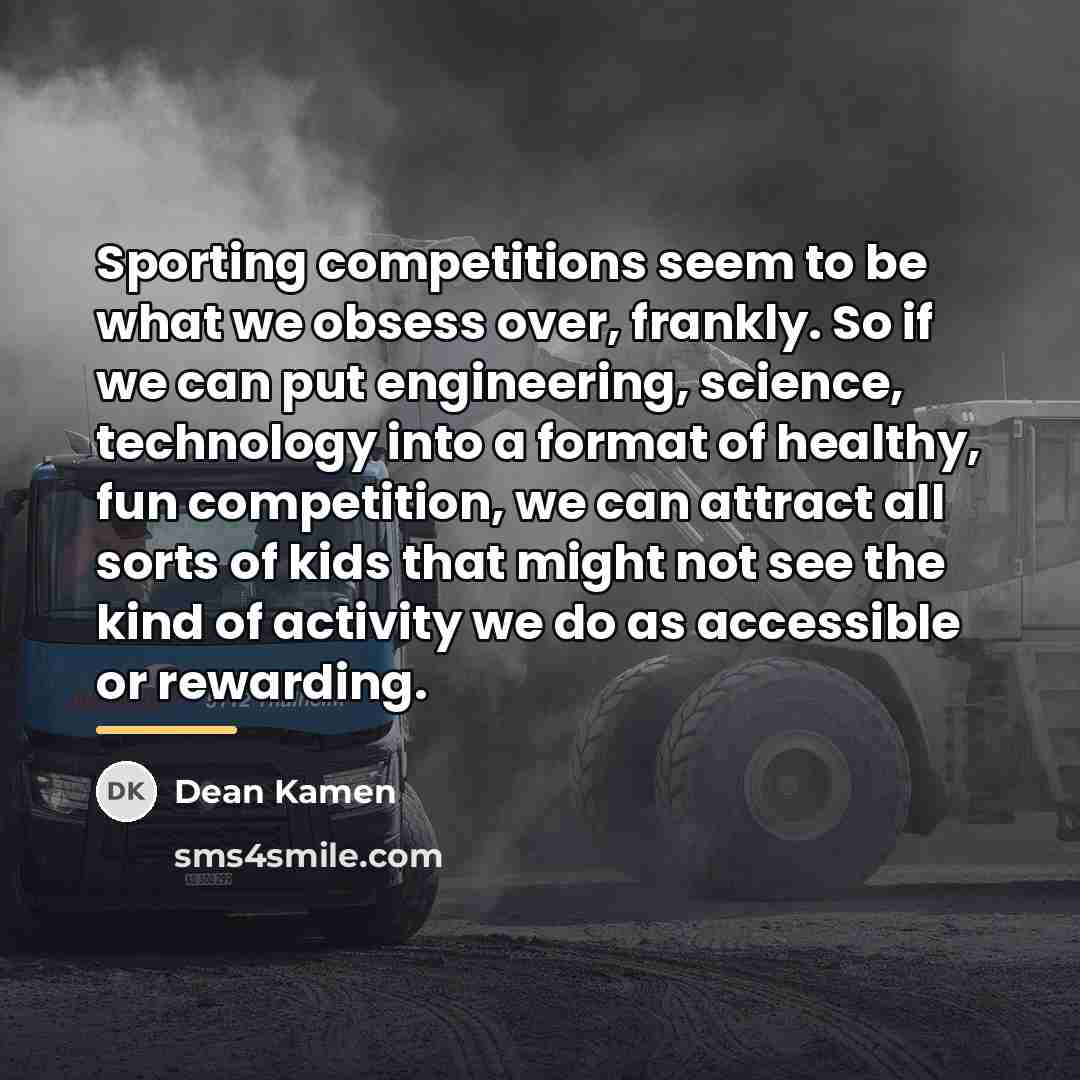 “Sporting competitions seem to be what we obsess over, frankly.…” quote by Dean Kamen
