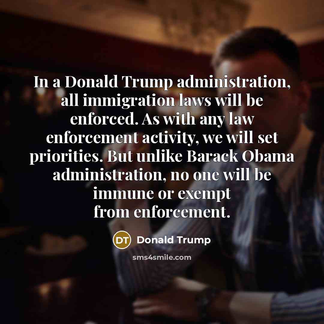 “In a Donald Trump administration, all immigration laws will be…” quote by Donald Trump