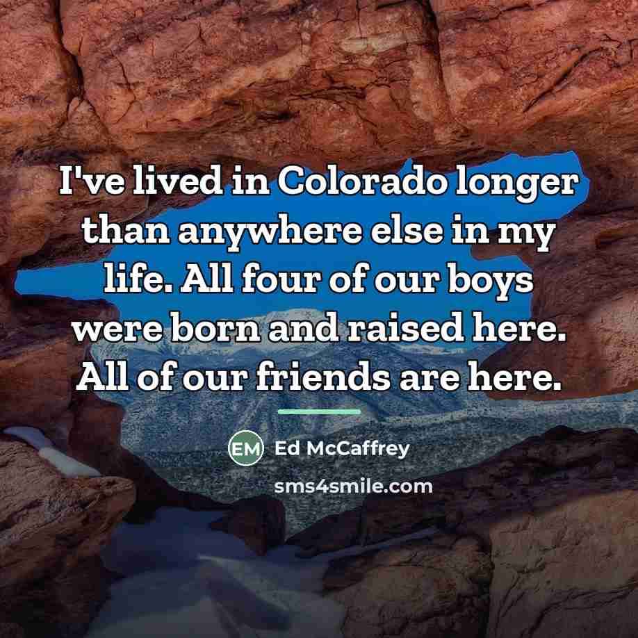 “I've lived in Colorado longer than anywhere else in my…” quote by Ed McCaffrey