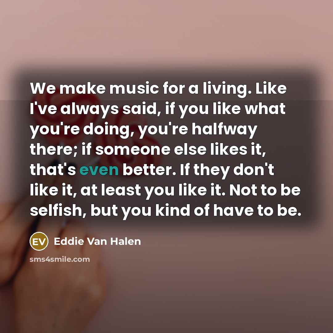 “We make music for a living. Like I've always said,…” quote by Eddie Van Halen