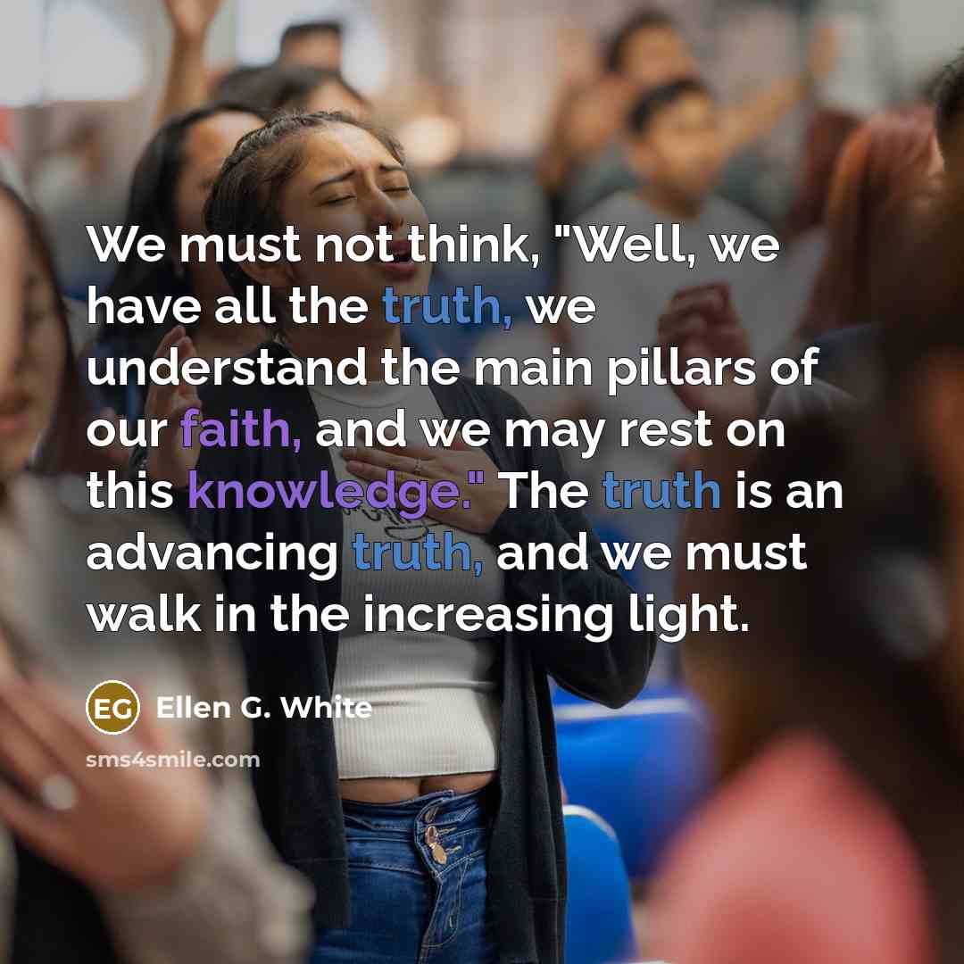 “We must not think, "Well, we have all the truth,…” quote by Ellen G. White