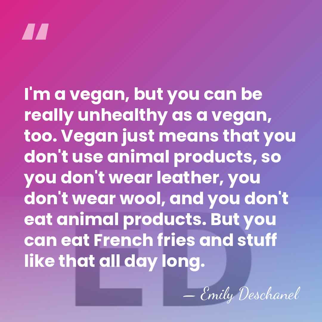 I'm a vegan, but you can be really unhealthy as a vegan,&hellip; - Emily Deschanel