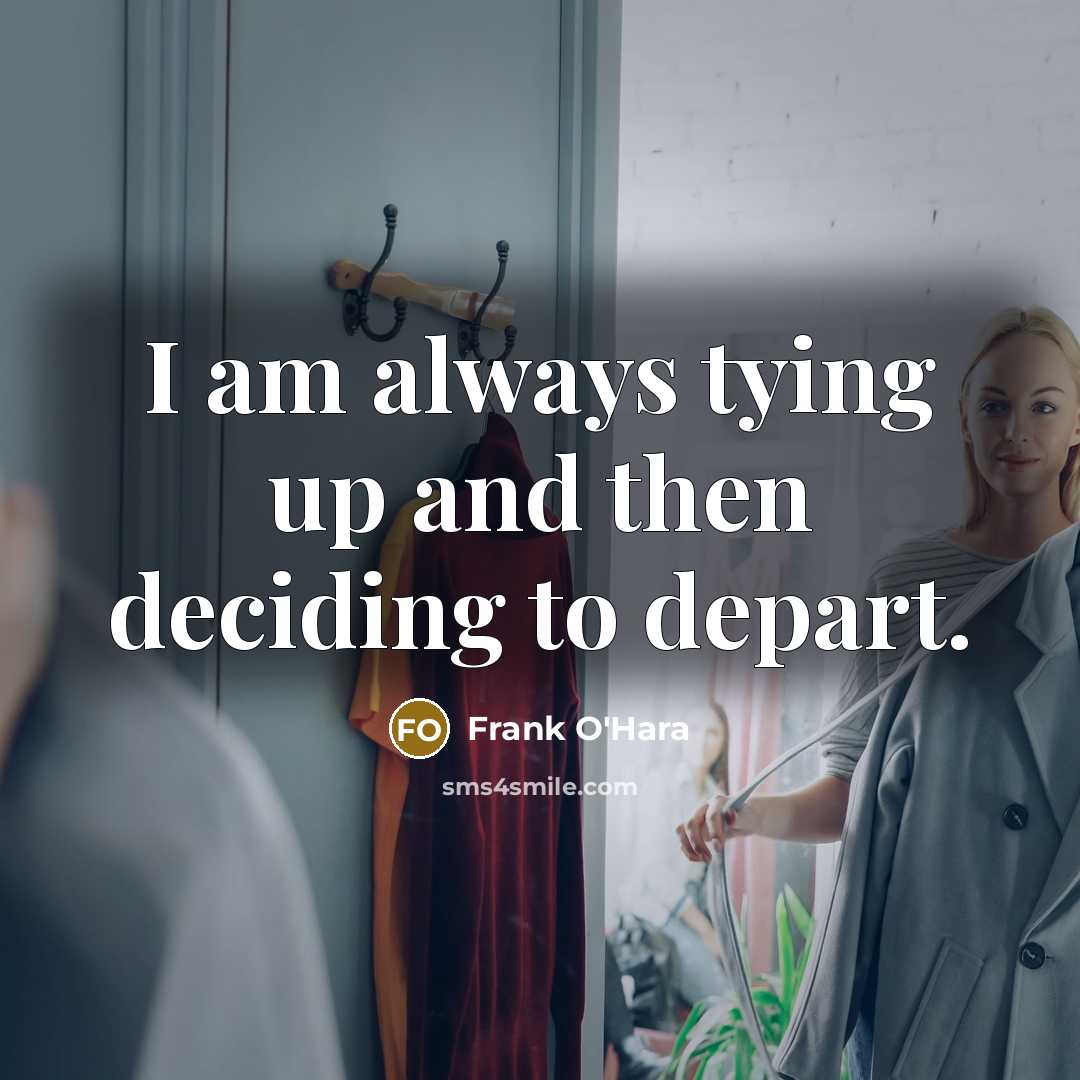 “I am always tying up and then deciding to depart.” quote by Frank O'Hara