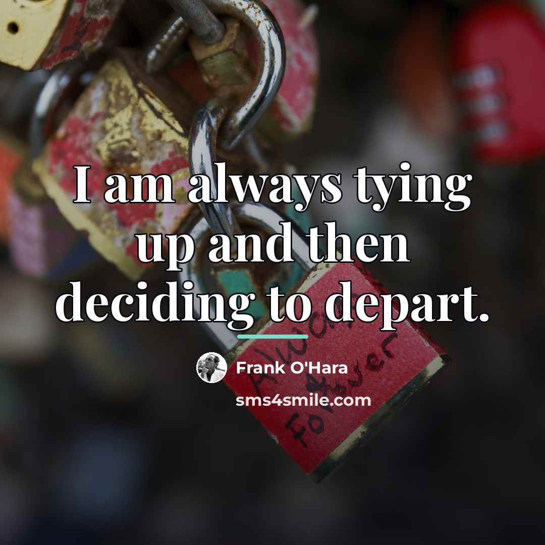 “I am always tying up and then deciding to depart.…” quote by Frank O'Hara