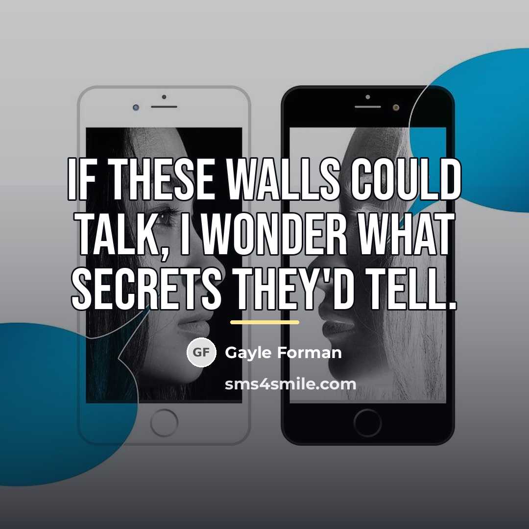 “If these walls could talk, I wonder what secrets they'd…” quote by Gayle Forman