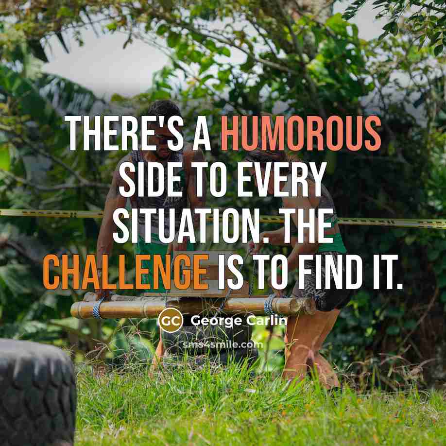 “There's a humorous side to every situation. The challenge is to find it.” quote by George Carlin