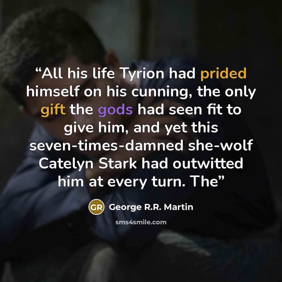 “All his life Tyrion had prided himself on his cunning, the only gift the gods had seen fit to give him, and yet this seven-times-damned she-wolf Catelyn Stark had outwitted him at every turn. The” quote by George R.R. Martin