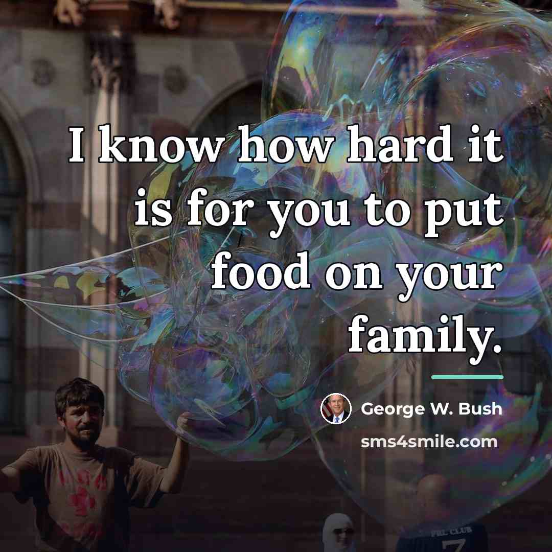 “I know how hard it is for you to put…” quote by George W. Bush