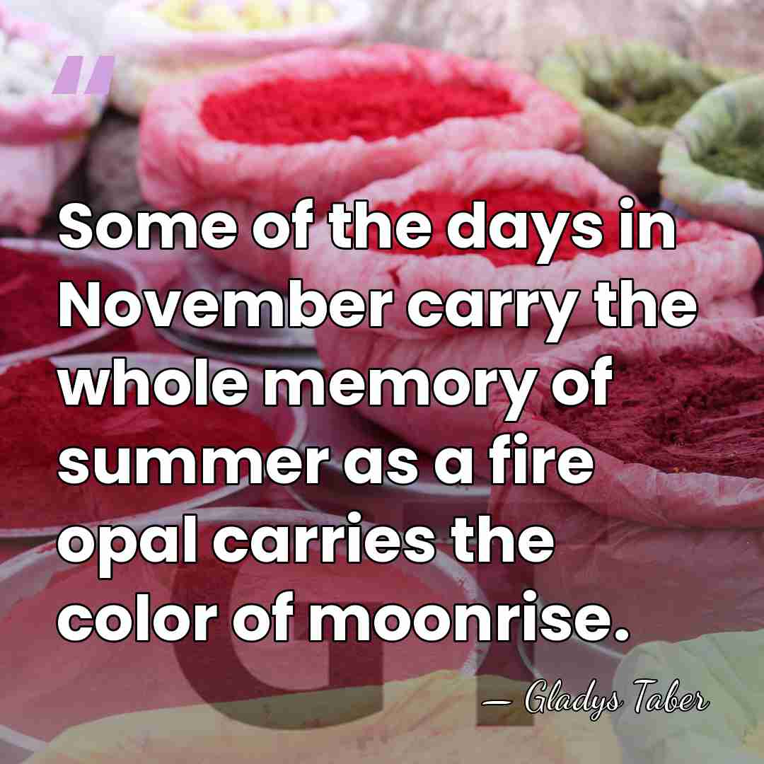 Some of the days in November carry the whole memory of summer&hellip; - Gladys Taber