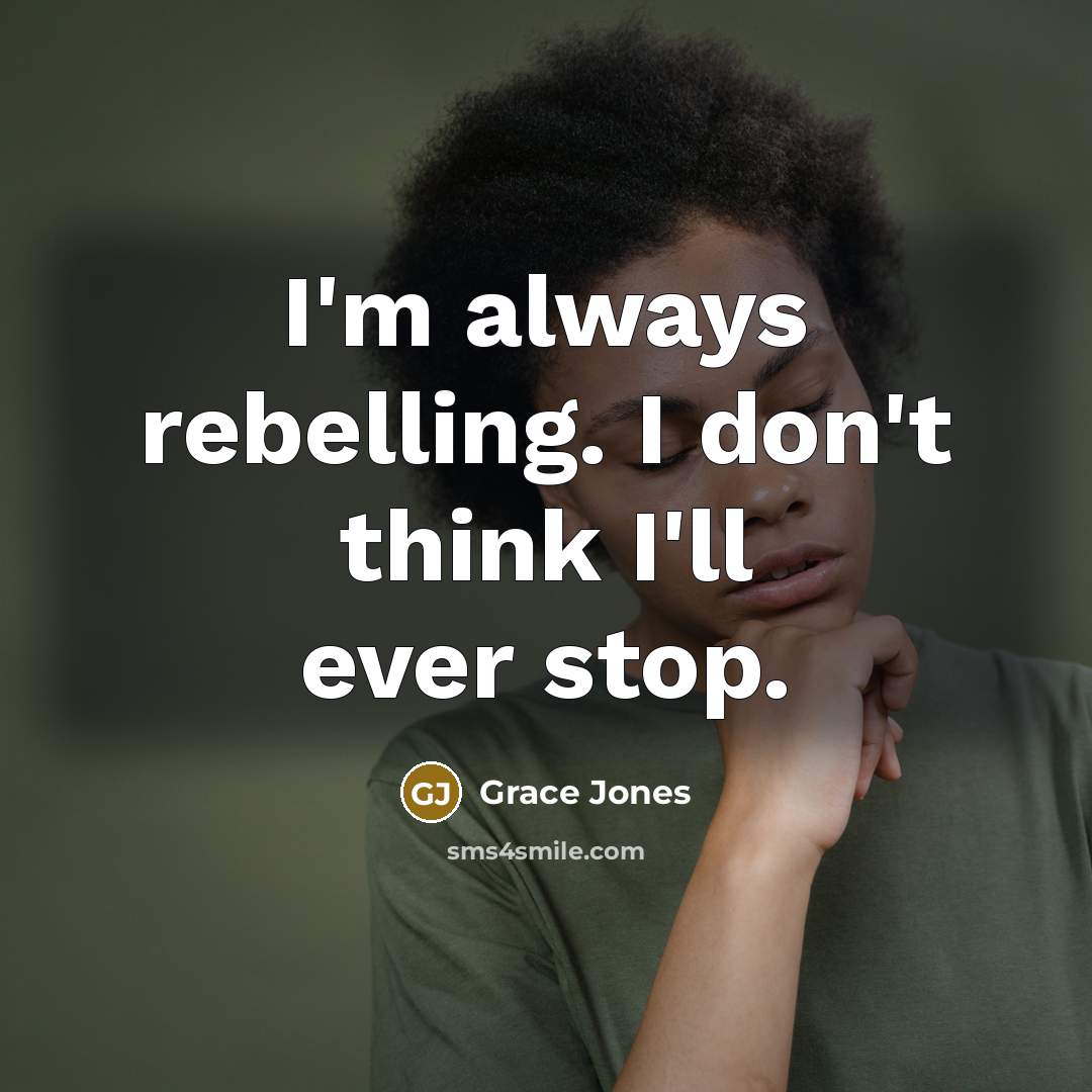 “I'm always rebelling. I don't think I'll ever stop.…” quote by Grace Jones