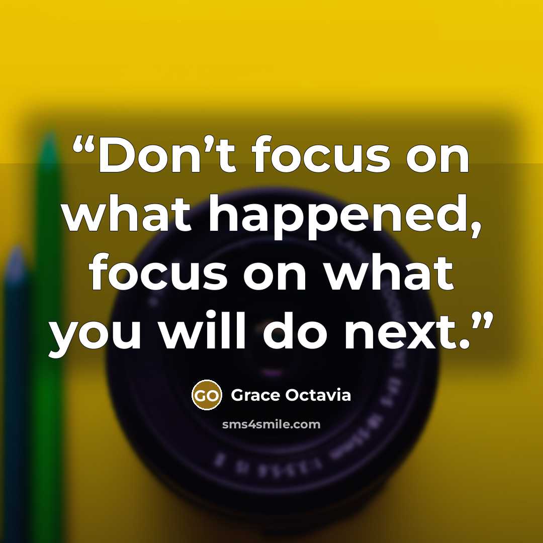 “Don’t focus on what happened, focus on what you will do next.” quote by Grace Octavia