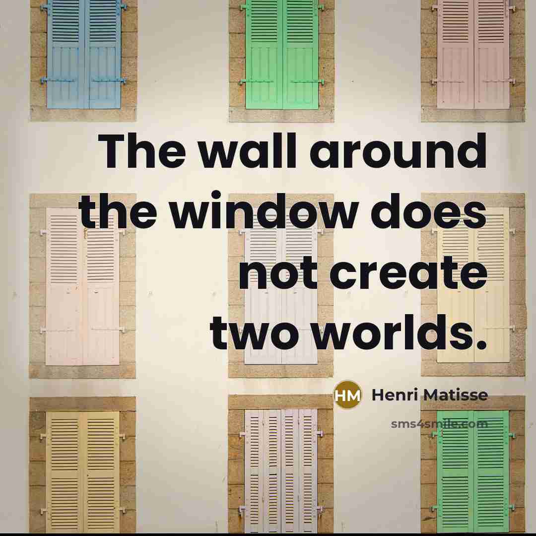 “The wall around the window does not create two worlds.…” quote by Henri Matisse