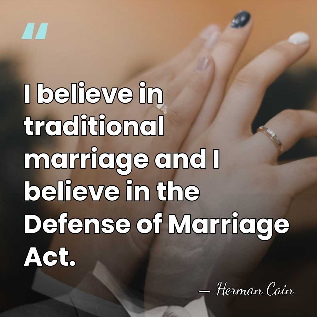 I believe in traditional marriage and I believe in the Defense of&hellip; - Herman Cain