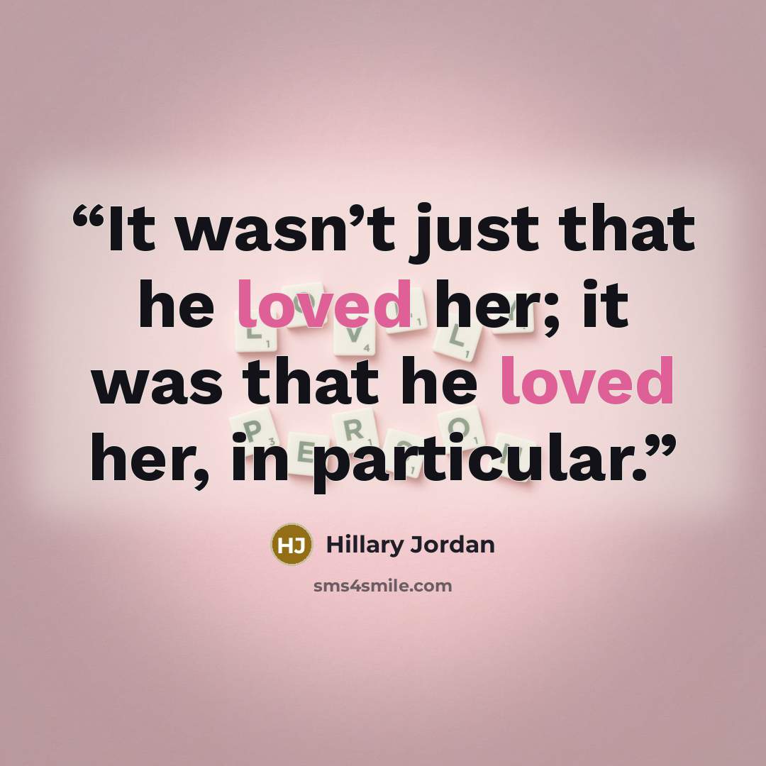“It wasn’t just that he loved her; it was that he loved her, in particular.” quote by Hillary Jordan