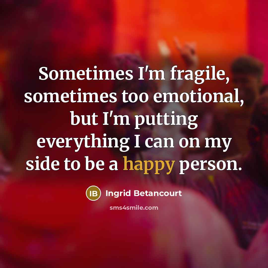 “Sometimes I'm fragile, sometimes too emotional, but I'm putting everything…” quote by Ingrid Betancourt