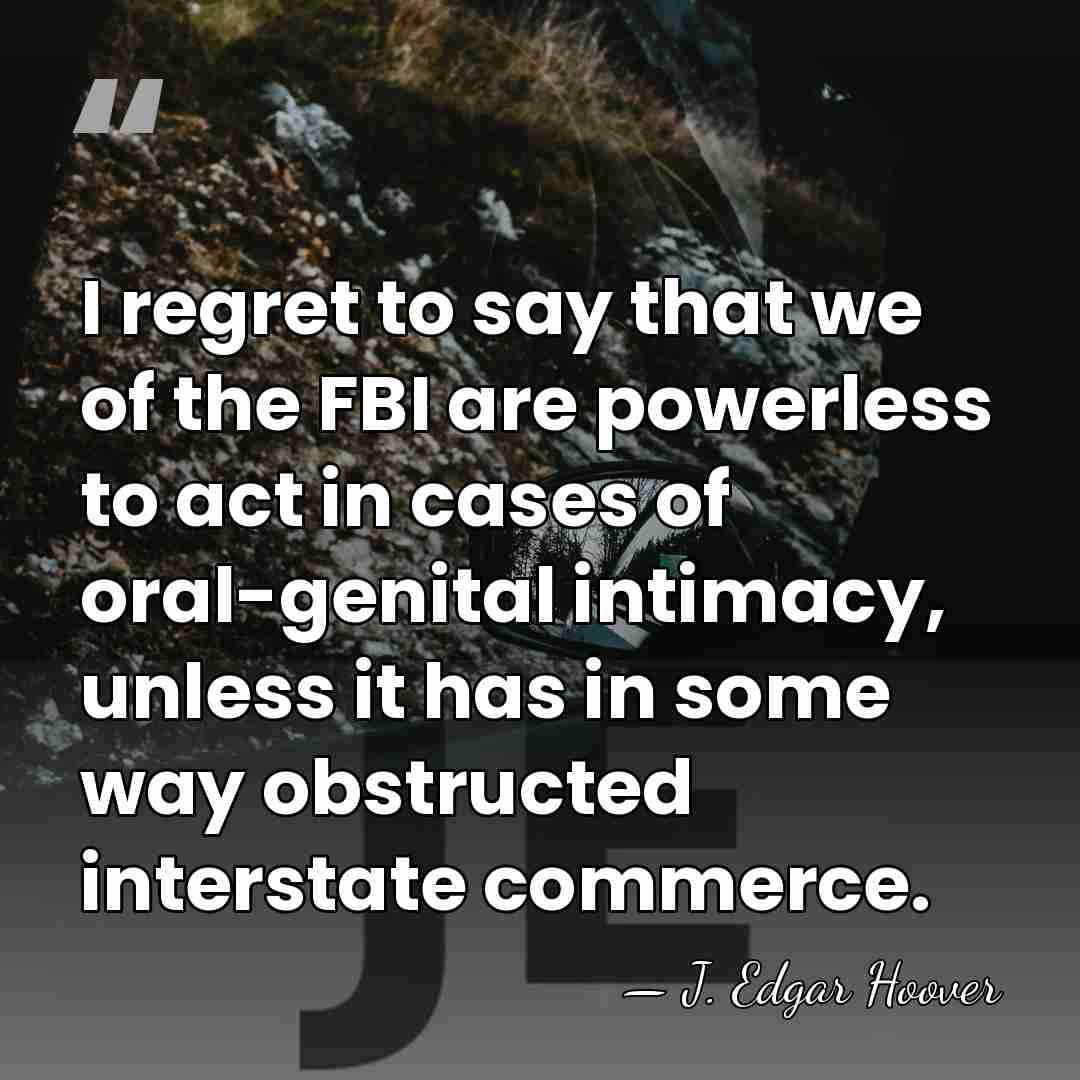 I regret to say that we of the FBI are powerless to&hellip; - J. Edgar Hoover
