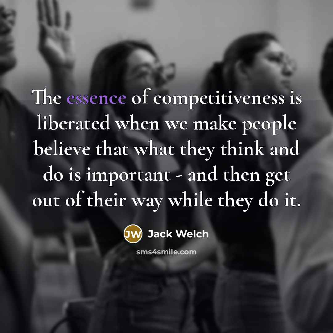 “The essence of competitiveness is liberated when we make people…” quote by Jack Welch