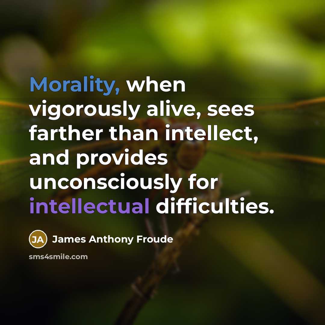 “Morality, when vigorously alive, sees farther than intellect, and provides…” quote by James Anthony Froude