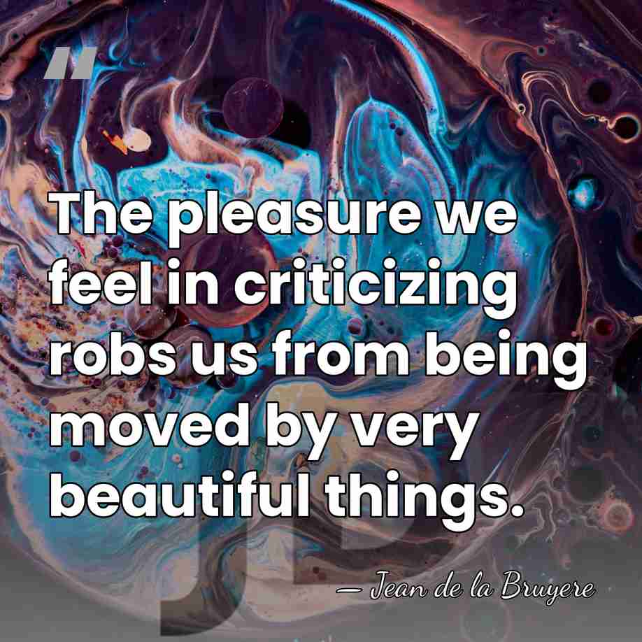 The pleasure we feel in criticizing robs us from being moved by&hellip; - Jean de la Bruyere