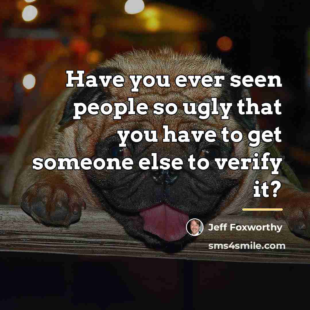 “Have you ever seen people so ugly that you have…” quote by Jeff Foxworthy