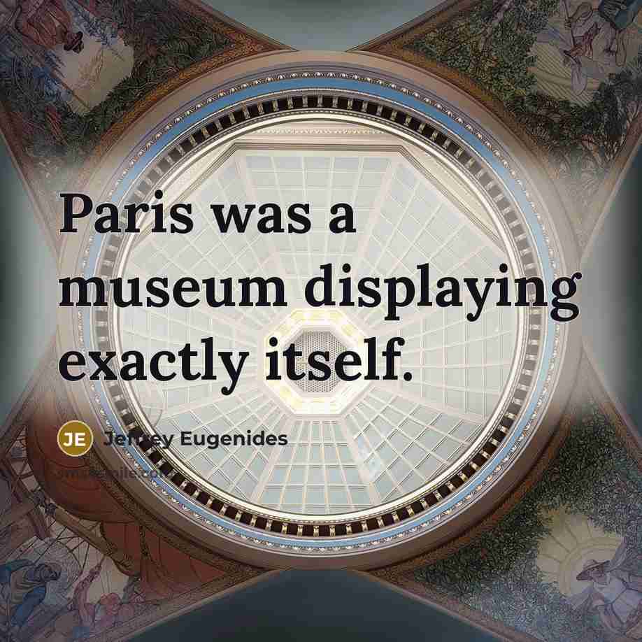 “Paris was a museum displaying exactly itself.” quote by Jeffrey Eugenides