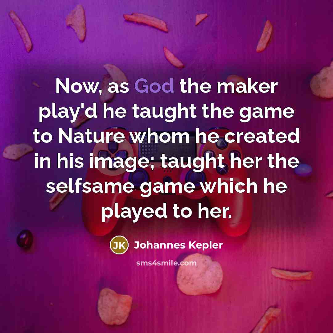 “Now, as God the maker play'd he taught the game…” quote by Johannes Kepler