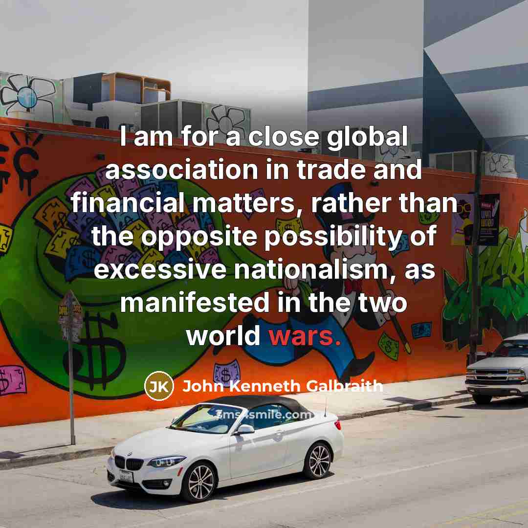 “I am for a close global association in trade and…” quote by John Kenneth Galbraith
