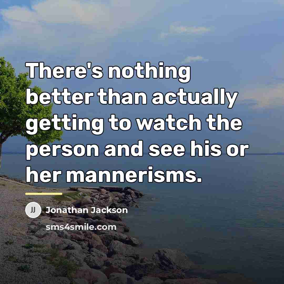 “There's nothing better than actually getting to watch the person…” quote by Jonathan Jackson