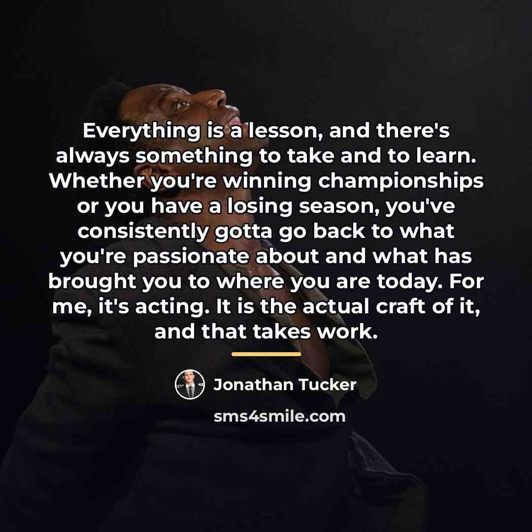 “Everything is a lesson, and there's always something to take…” quote by Jonathan Tucker