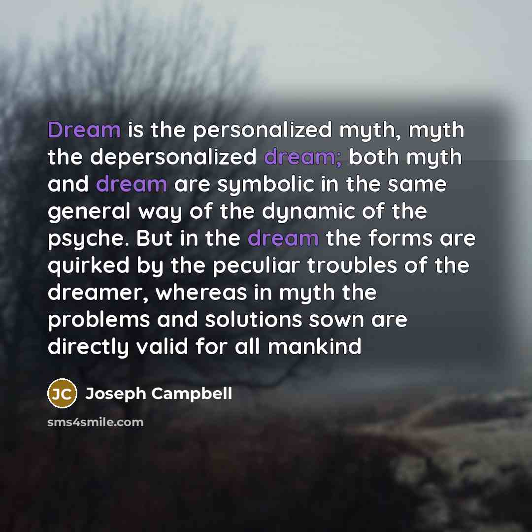 “Dream is the personalized myth, myth the depersonalized dream; both…” quote by Joseph Campbell