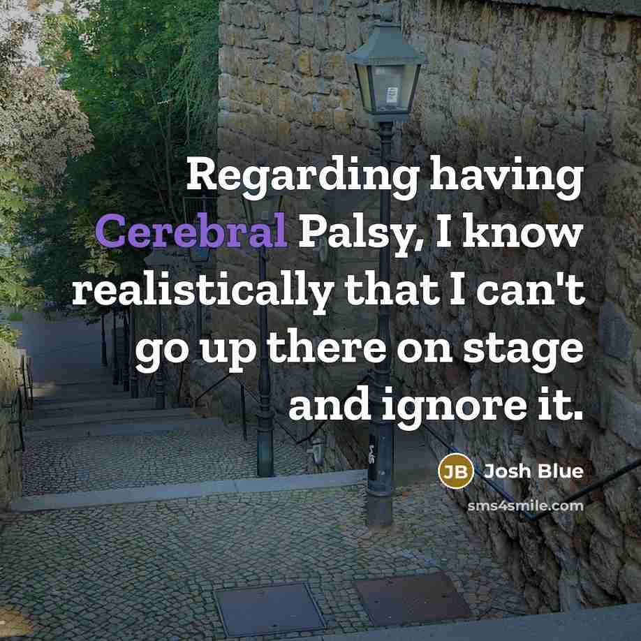 “Regarding having Cerebral Palsy, I know realistically that I can't go up there on stage and ignore it.” quote by Josh Blue