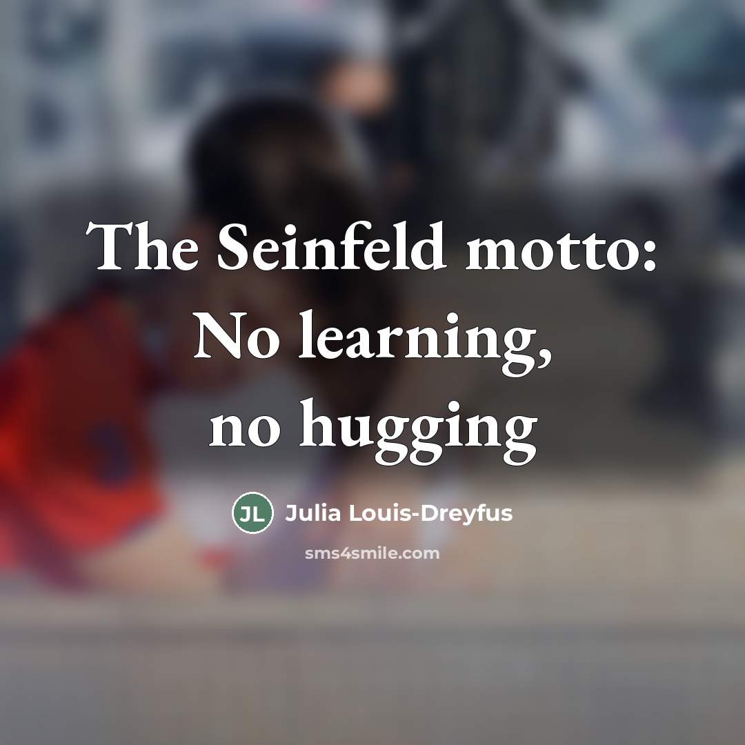 “The Seinfeld motto: No learning, no hugging…” quote by Julia Louis-Dreyfus
