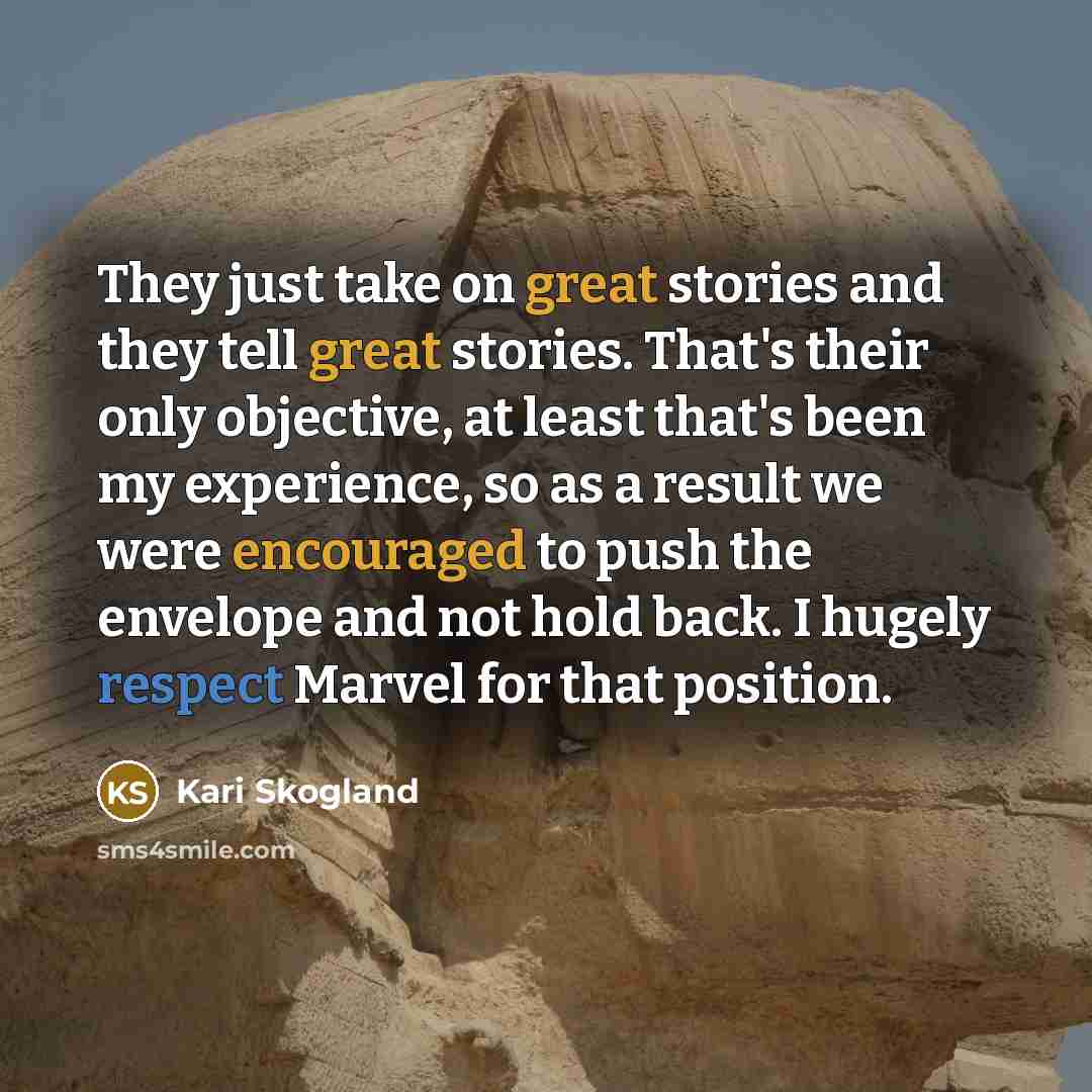“They just take on great stories and they tell great stories. That's their only objective, at least that's been my experience, so as a result we were encouraged to push the envelope and not hold back. I hugely respect Marvel for that position.” quote by Kari Skogland