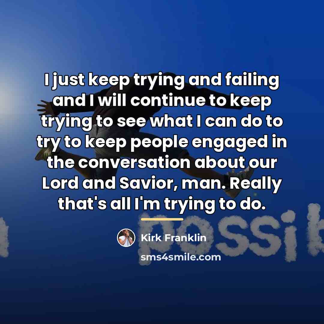 “I just keep trying and failing and I will continue…” quote by Kirk Franklin