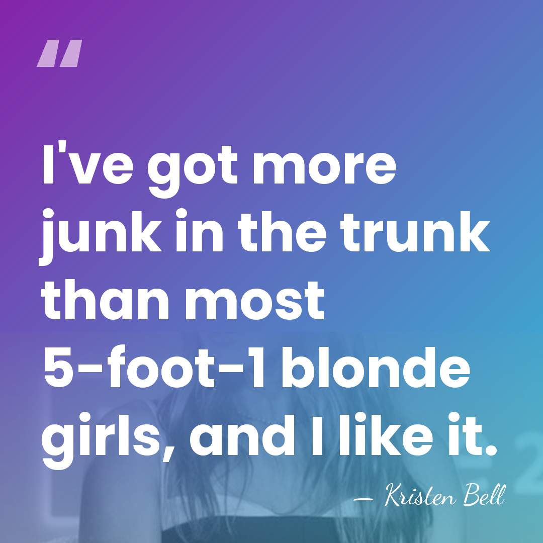 I've got more junk in the trunk than most 5-foot-1 blonde girls,&hellip; - Kristen Bell