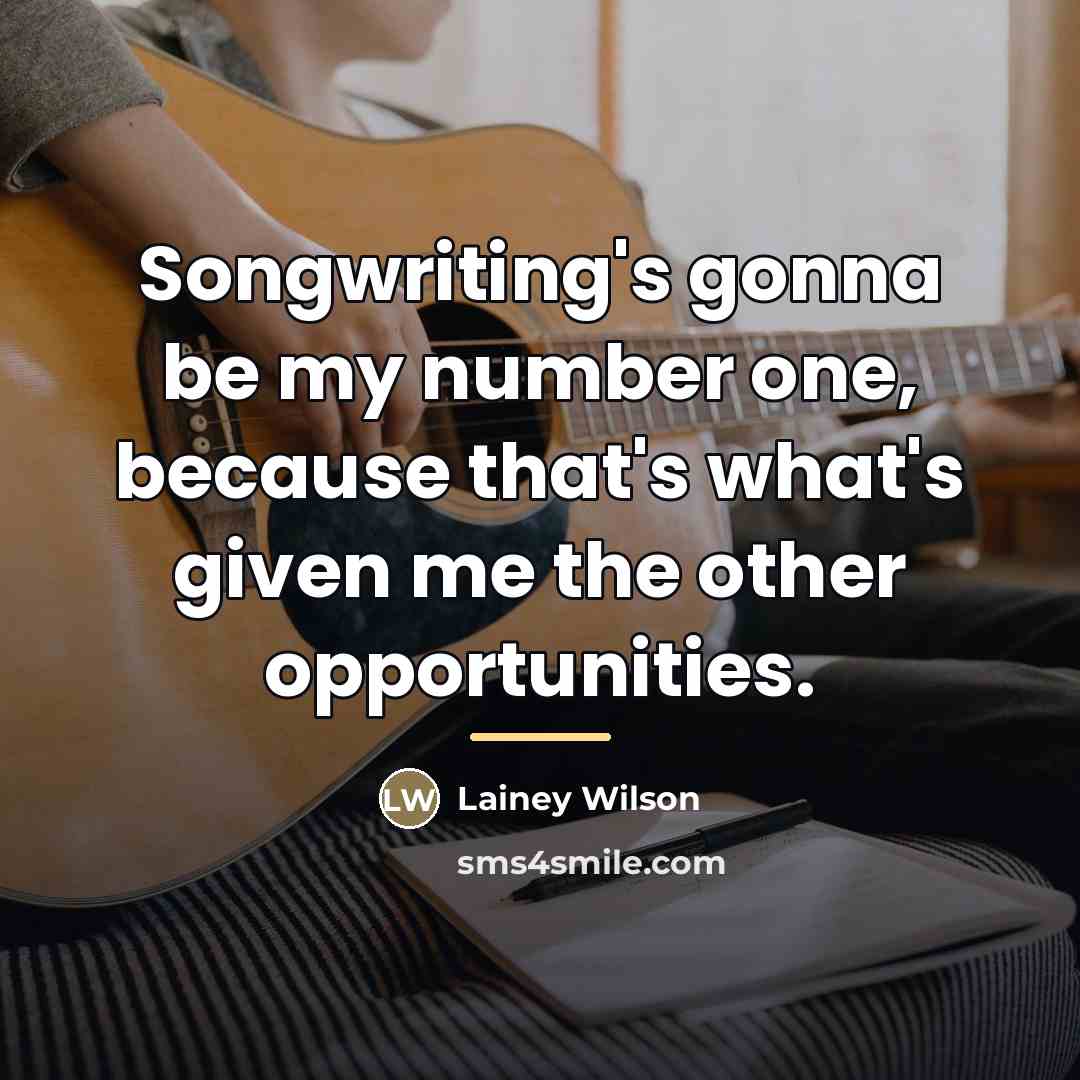 “Songwriting's gonna be my number one, because that's what's given…” quote by Lainey Wilson