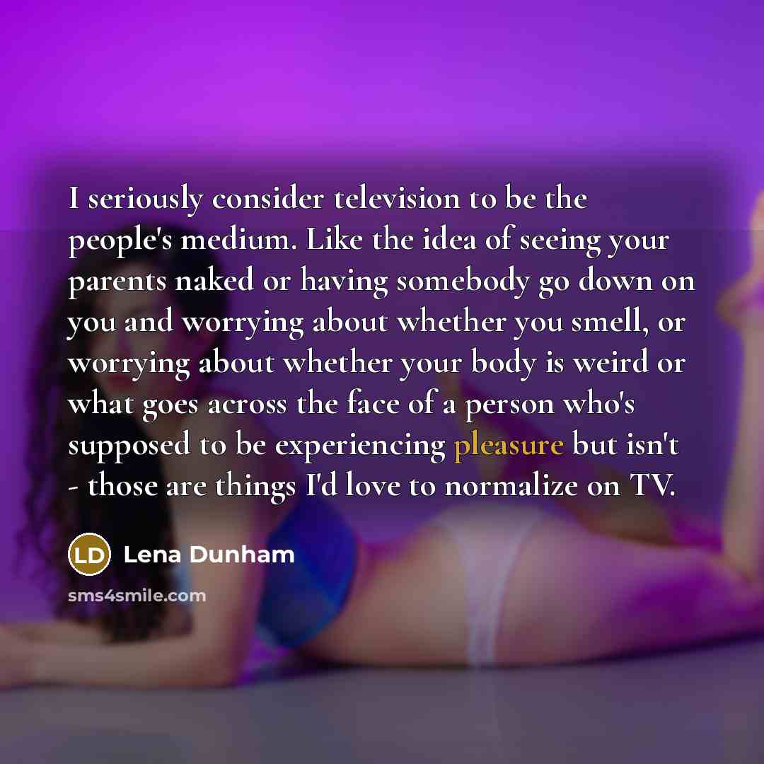 “I seriously consider television to be the people's medium. Like…” quote by Lena Dunham