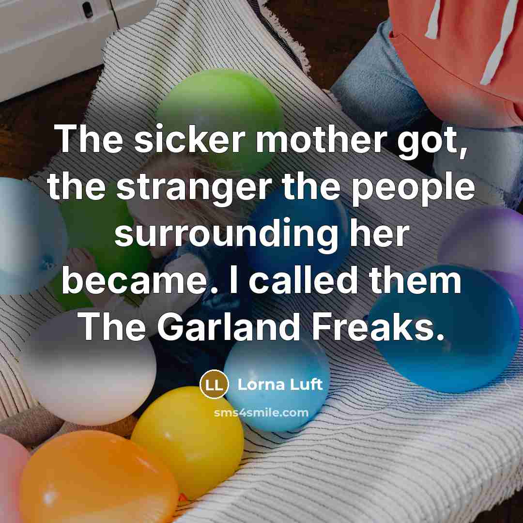 “The sicker mother got, the stranger the people surrounding her…” quote by Lorna Luft