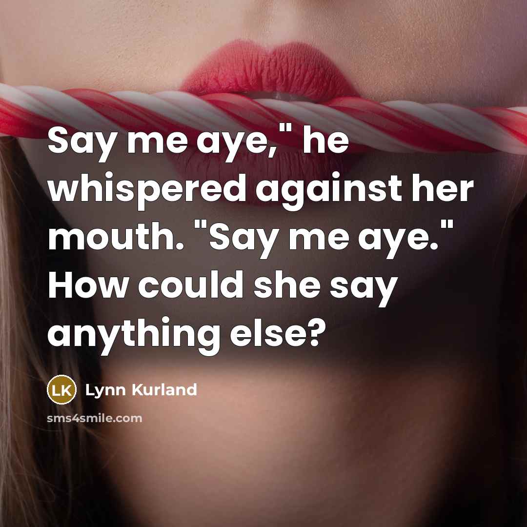 “Say me aye," he whispered against her mouth. "Say me aye." How could she say anything else?” quote by Lynn Kurland
